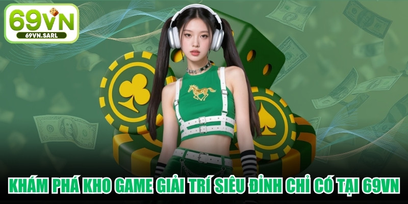 Khám phá kho game giải trí siêu đỉnh chỉ có tại 69VN